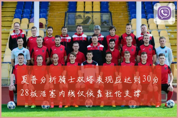 夏普分析骑士双塔表现应达到30分28板活塞内线仅依靠杜伦支撑