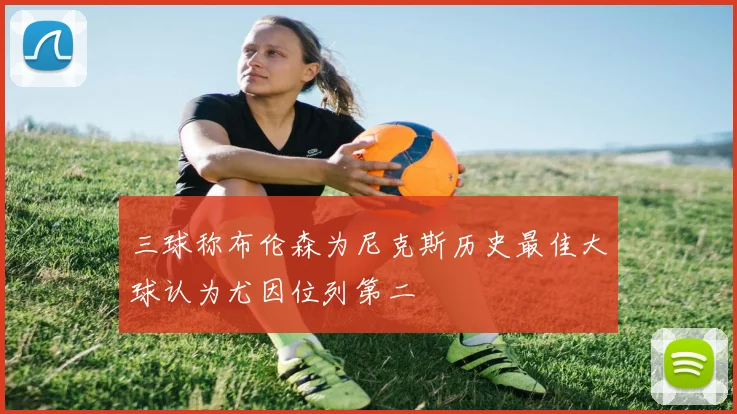 三球称布伦森为尼克斯历史最佳大球认为尤因位列第二