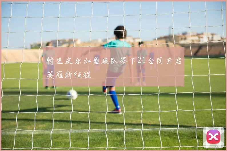 特里皮尔加盟狼队签下21合同开启英冠新征程