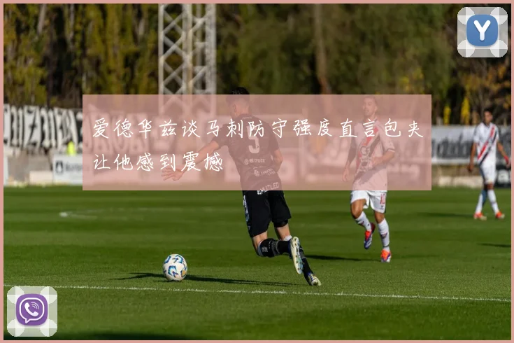 爱德华兹谈马刺防守强度直言包夹让他感到震撼